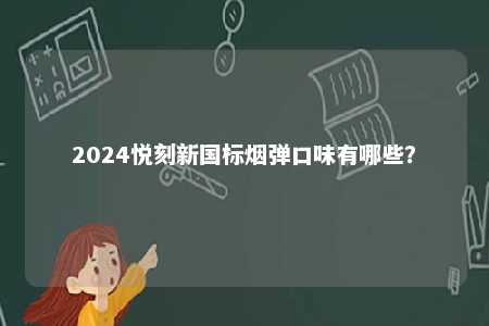 2024悦刻新国标烟弹口味有哪些	？ 
